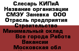 Слесарь КИПиА › Название организации ­ СМЭУ Заневка, ООО › Отрасль предприятия ­ Строительство › Минимальный оклад ­ 30 000 - Все города Работа » Вакансии   . Московская обл.,Котельники г.